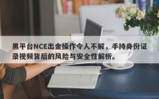 黑平台NCE出金操作令人不解，手持身份证录视频背后的风险与安全性解析。