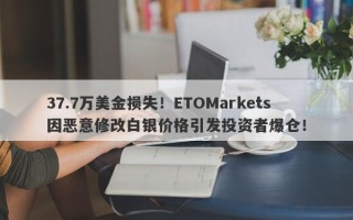 37.7万美金损失！ETOMarkets因恶意修改白银价格引发投资者爆仓！