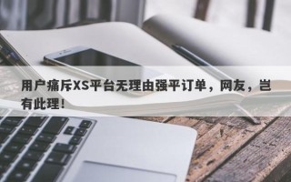 用户痛斥XS平台无理由强平订单，网友，岂有此理！