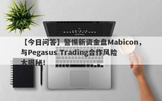 【今日问答】警惕新资金盘Mabicon，与Pegasus Trading合作风险大揭秘！