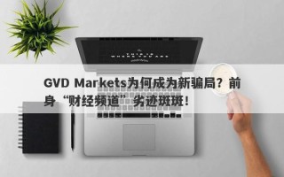 GVD Markets为何成为新骗局？前身“财经频道”劣迹斑斑！