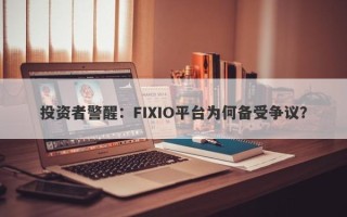 投资者警醒：FIXIO平台为何备受争议？