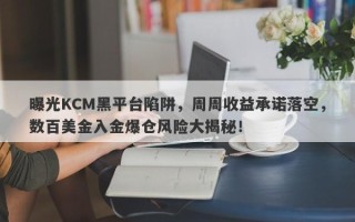 曝光KCM黑平台陷阱，周周收益承诺落空，数百美金入金爆仓风险大揭秘！