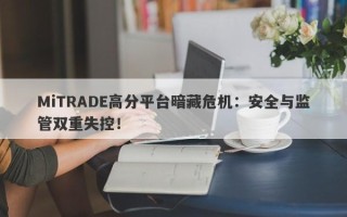 MiTRADE高分平台暗藏危机：安全与监管双重失控！