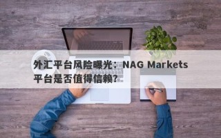 外汇平台风险曝光：NAG Markets平台是否值得信赖？