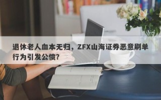 退休老人血本无归，ZFX山海证券恶意刷单行为引发公愤？