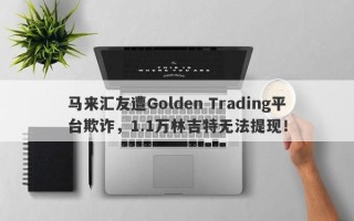 马来汇友遭Golden Trading平台欺诈，1.1万林吉特无法提现！