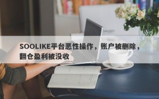 SOOLIKE平台恶性操作，账户被删除，翻仓盈利被没收