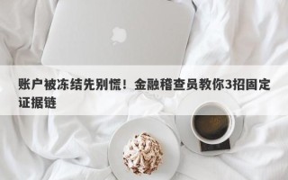 账户被冻结先别慌！金融稽查员教你3招固定证据链