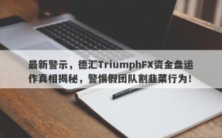 最新警示，德汇TriumphFX资金盘运作真相揭秘，警惕假团队割韭菜行为！