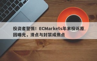 投资者警惕！ECMarkets年末投诉原因曝光，滑点与封禁成焦点