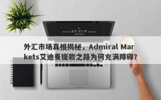 外汇市场真相揭秘，Admiral Markets艾迪麦提款之路为何充满障碍？