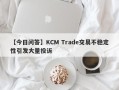 【今日问答】KCM Trade交易不稳定性引发大量投诉