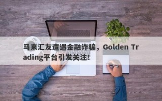 马来汇友遭遇金融诈骗，Golden Trading平台引发关注！