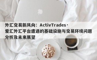 外汇交易新风向：ActivTrades·爱汇外汇平台遭遇的基础设施与交易环境问题分析及未来展望