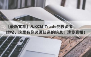 【最新文章】从KCM Trade到投资者维权，这里有你必须知道的信息！速览真相！