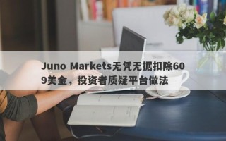 Juno Markets无凭无据扣除609美金，投资者质疑平台做法