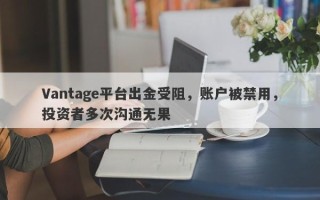 Vantage平台出金受阻，账户被禁用，投资者多次沟通无果