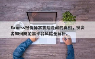 Exness报价异常背后隐藏的真相，投资者如何防范黑平台风险全解析。