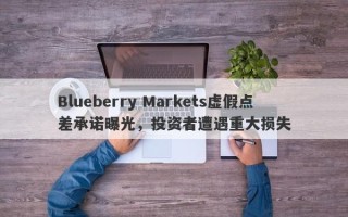 Blueberry Markets虚假点差承诺曝光，投资者遭遇重大损失