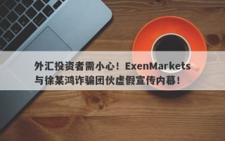 外汇投资者需小心！ExenMarkets与徐某鸿诈骗团伙虚假宣传内幕！