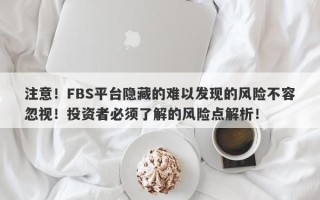 注意！FBS平台隐藏的难以发现的风险不容忽视！投资者必须了解的风险点解析！