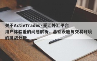 关于ActivTrades·爱汇外汇平台用户体验差的问题解析，基础设施与交易环境的挑战分析