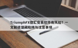 TriumphFX德汇交易软件有风险？一文解读潜藏陷阱与注意事项