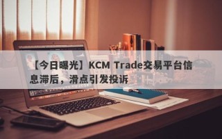 【今日曝光】KCM Trade交易平台信息滞后，滑点引发投诉