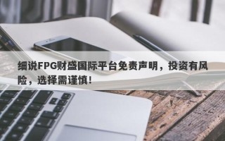 细说FPG财盛国际平台免责声明，投资有风险，选择需谨慎！