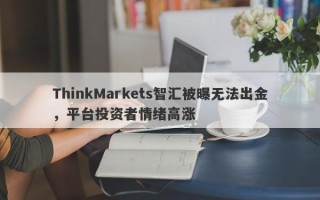 ThinkMarkets智汇被曝无法出金，平台投资者情绪高涨