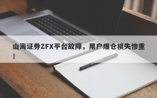 山海证券ZFX平台故障，用户爆仓损失惨重！