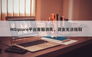 MSquare平台客服消失，资金无法提取