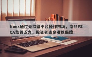 Neex通过无监管平台操作市场，南非FSCA监管乏力，投资者资金难以保障！