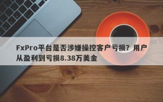 FxPro平台是否涉嫌操控客户亏损？用户从盈利到亏损8.38万美金