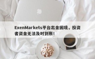 ExenMarkets平台出金困境，投资者资金无法及时到账！