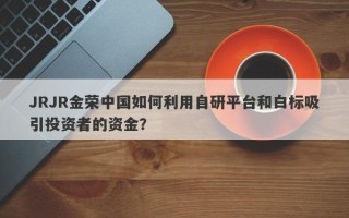 JRJR金荣中国如何利用自研平台和白标吸引投资者的资金？