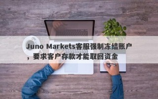 Juno Markets客服强制冻结账户，要求客户存款才能取回资金