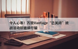 令人心寒！万致Vantage“已关闭”挑战活动却继续行骗