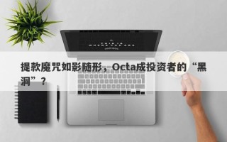 提款魔咒如影随形，Octa成投资者的“黑洞”？