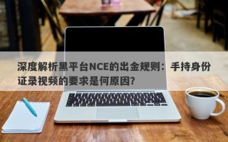 深度解析黑平台NCE的出金规则：手持身份证录视频的要求是何原因？