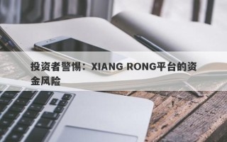 投资者警惕：XIANG RONG平台的资金风险