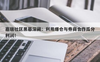 嘉瑞社区黑幕深藏：利用爆仓与券商合作瓜分利润！