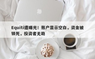 Equiti遭曝光！账户显示空白，资金被锁死，投资者无助