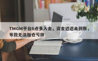 TMGM平台6点多入金，资金迟迟未到账，导致无法加仓亏损