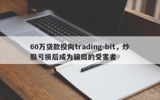 60万贷款投向trading-bit，炒股亏损后成为骗局的受害者