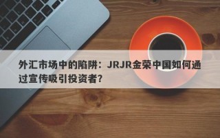 外汇市场中的陷阱：JRJR金荣中国如何通过宣传吸引投资者？