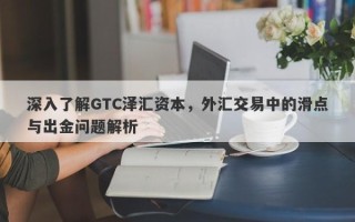 深入了解GTC泽汇资本，外汇交易中的滑点与出金问题解析