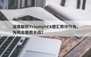 深度解析TriumphFX德汇欺诈行为，为何会屡教不改？