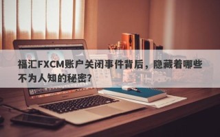 福汇FXCM账户关闭事件背后，隐藏着哪些不为人知的秘密？